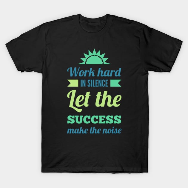 Work hard in silence Let the success make the noise inspirational sayings T-Shirt by BoogieCreates